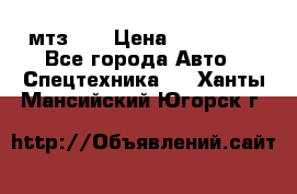 мтз-80 › Цена ­ 100 000 - Все города Авто » Спецтехника   . Ханты-Мансийский,Югорск г.